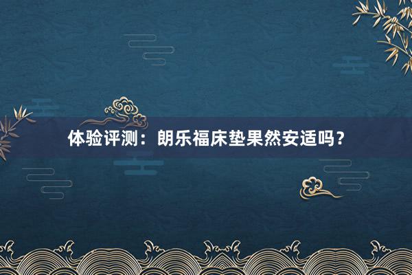 体验评测：朗乐福床垫果然安适吗？