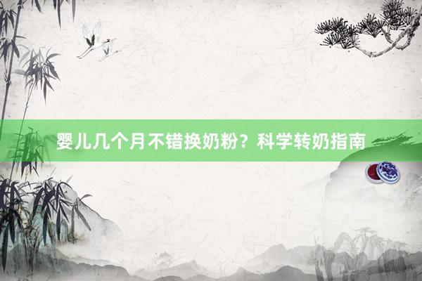 婴儿几个月不错换奶粉？科学转奶指南