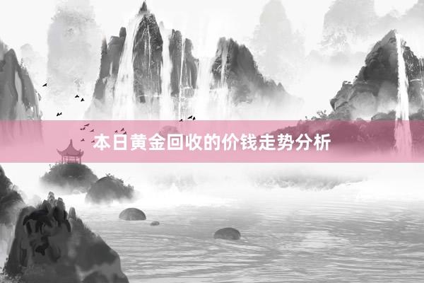 本日黄金回收的价钱走势分析